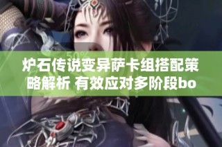 炉石传说变异萨卡组搭配策略解析 有效应对多阶段boss战的战术指南