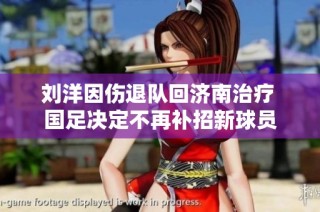 刘洋因伤退队回济南治疗 国足决定不再补招新球员