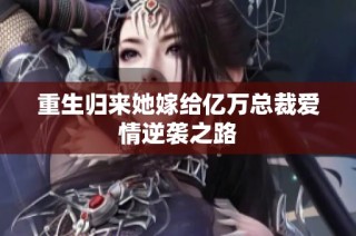 重生归来她嫁给亿万总裁爱情逆袭之路