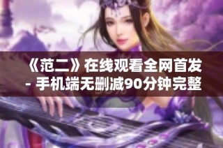 《范二》在线观看全网首发 - 手机端无删减90分钟完整内容分享