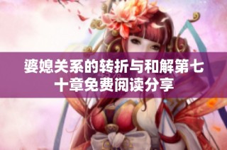 婆媳关系的转折与和解第七十章免费阅读分享