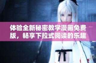 体验全新秘密教学漫画免费版，畅享下拉式阅读的乐趣与惊喜