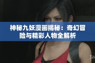 神秘九妖漫画揭秘：奇幻冒险与精彩人物全解析
