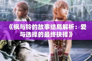 《枫与铃的故事结局解析：爱与选择的最终抉择》