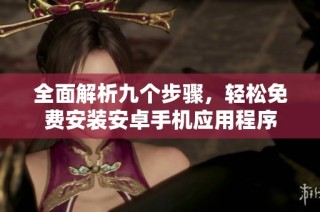 全面解析九个步骤，轻松免费安装安卓手机应用程序