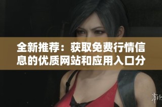 全新推荐：获取免费行情信息的优质网站和应用入口分享