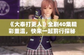 《大奉打更人》全剧40集精彩重温，快来一起前行探秘吧