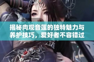 揭秘肉观音莲的独特魅力与养护技巧，爱好者不容错过