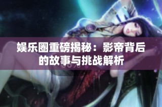 娱乐圈重磅揭秘：影帝背后的故事与挑战解析