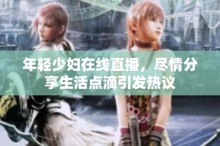 年轻少妇在线直播，尽情分享生活点滴引发热议