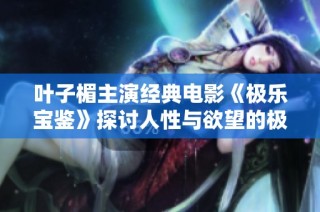 叶子楣主演经典电影《极乐宝鉴》探讨人性与欲望的极限之旅
