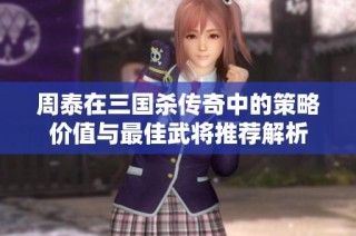 周泰在三国杀传奇中的策略价值与最佳武将推荐解析