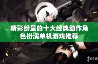 精彩纷呈的十大经典动作角色扮演单机游戏推荐