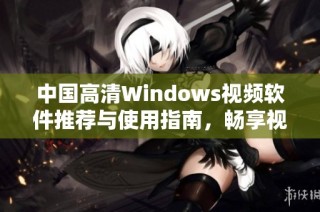 中国高清Windows视频软件推荐与使用指南，畅享视觉盛宴