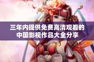 三年内提供免费高清观看的中国影视作品大全分享