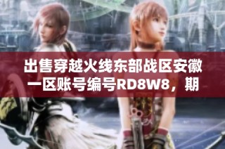 出售穿越火线东部战区安徽一区账号编号RD8W8，期待有缘人。