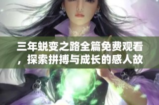 三年蜕变之路全篇免费观看，探索拼搏与成长的感人故事