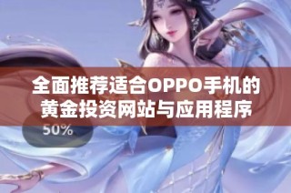 全面推荐适合OPPO手机的黄金投资网站与应用程序