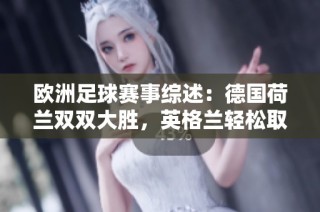 欧洲足球赛事综述：德国荷兰双双大胜，英格兰轻松取胜，曼联战至胶着状态