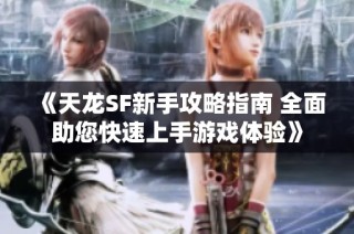 《天龙SF新手攻略指南 全面助您快速上手游戏体验》