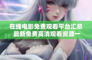 在线电影免费观看平台汇总 最新免费高清观看资源一网打尽