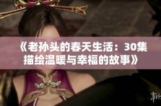《老孙头的春天生活：30集描绘温暖与幸福的故事》