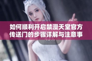如何顺利开启禁漫天堂官方传送门的步骤详解与注意事项