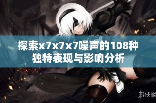 探索x7x7x7噪声的108种独特表现与影响分析