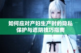 如何应对产妇生产时的隐私保护与遮阴技巧指南