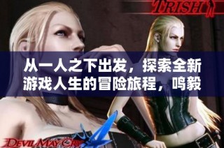 从一人之下出发，探索全新游戏人生的冒险旅程，鸣毅游戏网带你体验不一样的乐趣
