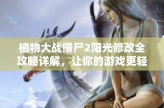植物大战僵尸2阳光修改全攻略详解，让你的游戏更轻松欢乐