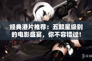 经典港片推荐：五颗星级别的电影盛宴，你不容错过！