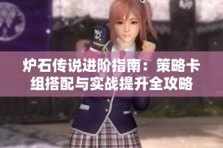 炉石传说进阶指南：策略卡组搭配与实战提升全攻略