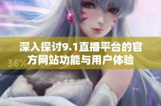 深入探讨9.1直播平台的官方网站功能与用户体验