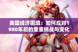 美国经济困境：如何应对1980年后的重重挑战与变化