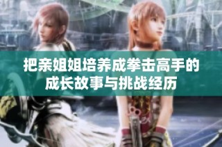 把亲姐姐培养成拳击高手的成长故事与挑战经历