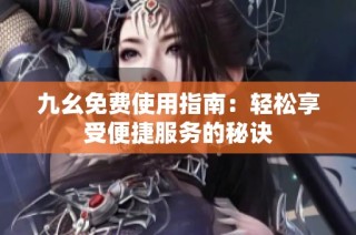 九幺免费使用指南：轻松享受便捷服务的秘诀