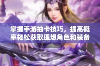 掌握手游抽卡技巧，提高概率轻松获取理想角色和装备的方法