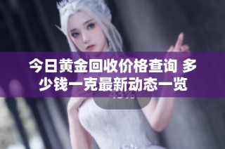 今日黄金回收价格查询 多少钱一克最新动态一览