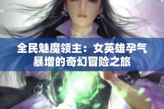 全民魅魔领主：女英雄孕气暴增的奇幻冒险之旅