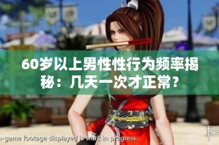 60岁以上男性性行为频率揭秘：几天一次才正常？