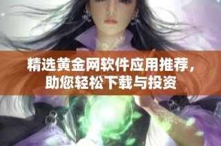 精选黄金网软件应用推荐，助您轻松下载与投资