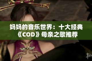 妈妈的音乐世界：十大经典《COD》母亲之歌推荐