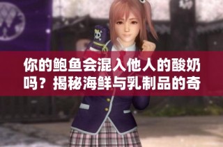 你的鲍鱼会混入他人的酸奶吗？揭秘海鲜与乳制品的奇妙关系