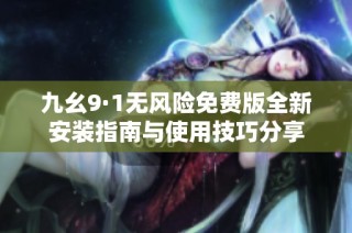 九幺9·1无风险免费版全新安装指南与使用技巧分享