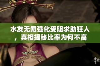 水友无氪强化受阻求助狂人，真相揭秘比率为何不高