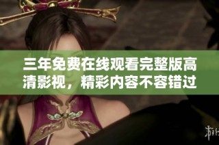 三年免费在线观看完整版高清影视，精彩内容不容错过
