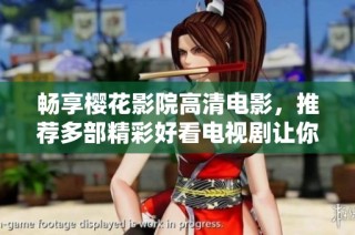 畅享樱花影院高清电影，推荐多部精彩好看电视剧让你停不下来