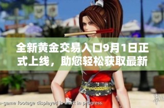 全新黄金交易入口9月1日正式上线，助您轻松获取最新市场动态