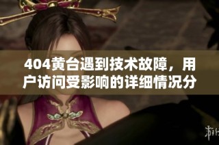 404黄台遇到技术故障，用户访问受影响的详细情况分析与应对措施